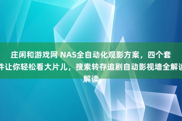 庄闲和游戏网 NAS全自动化观影方案，四个套件让你轻松看大片儿，搜索转存追剧自动影视墙全解读