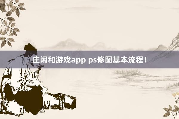 庄闲和游戏app ps修图基本流程！