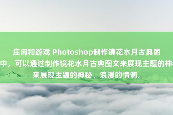 庄闲和游戏 Photoshop制作镜花水月古典图文 ，在艺术创作中，可以通过制作镜花水月古典图文来展现主题的神秘、浪漫的情调。