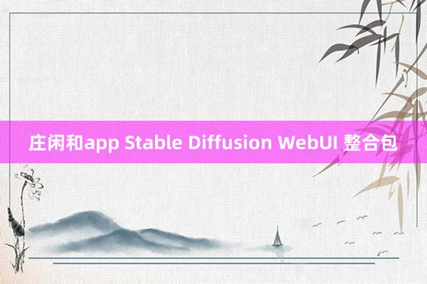 庄闲和app Stable Diffusion WebUI 整合包