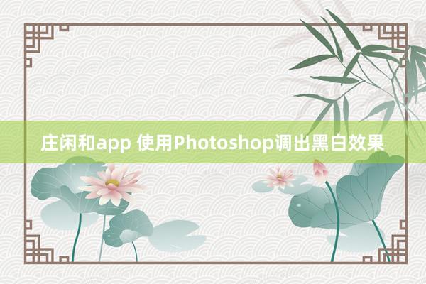 庄闲和app 使用Photoshop调出黑白效果