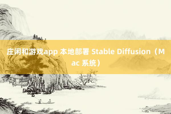 庄闲和游戏app 本地部署 Stable Diffusion（Mac 系统）