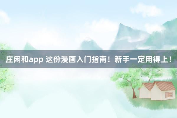 庄闲和app 这份漫画入门指南!新手一定用得上!