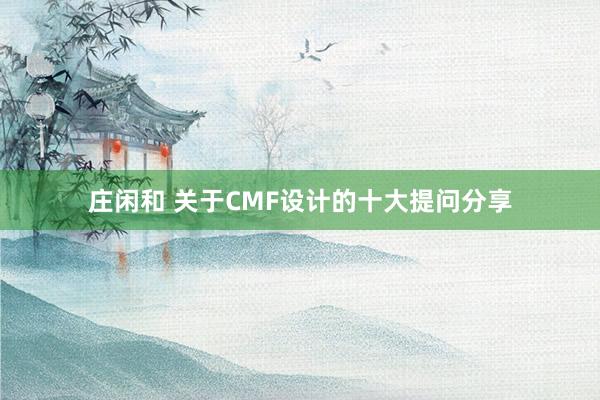 庄闲和 关于CMF设计的十大提问分享