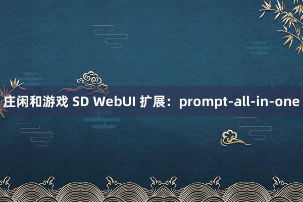 庄闲和游戏 SD WebUI 扩展：prompt-all-in-one