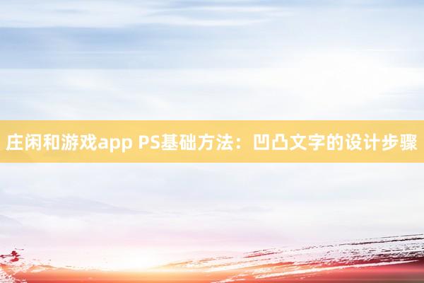 庄闲和游戏app PS基础方法：凹凸文字的设计步骤