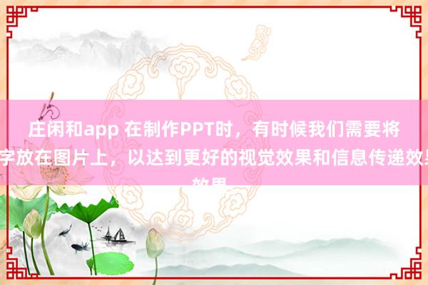 庄闲和app 在制作PPT时，有时候我们需要将文字放在图片上，以达到更好的视觉效果和信息传递效果。