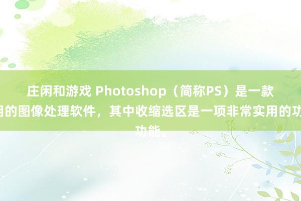 庄闲和游戏 Photoshop（简称PS）是一款常用的图像处理软件，其中收缩选区是一项非常实用的功能。