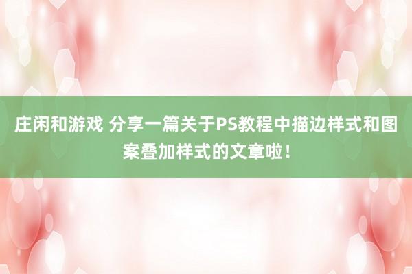庄闲和游戏 分享一篇关于PS教程中描边样式和图案叠加样式的文章啦！