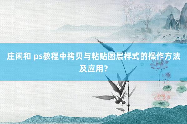 庄闲和 ps教程中拷贝与粘贴图层样式的操作方法及应用？