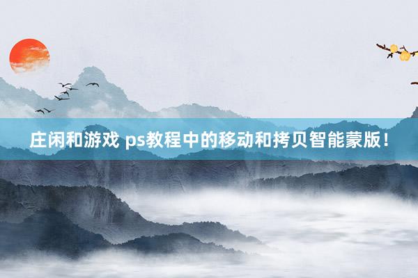 庄闲和游戏 ps教程中的移动和拷贝智能蒙版！