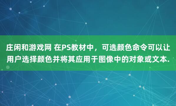 庄闲和游戏网 在PS教材中，可选颜色命令可以让用户选择颜色并将其应用于图像中的对象或文本.