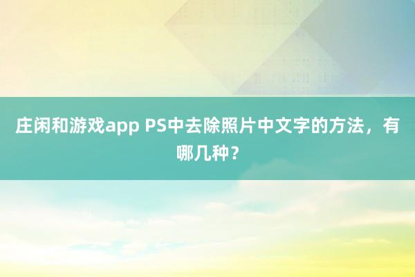 庄闲和游戏app PS中去除照片中文字的方法，有哪几种？