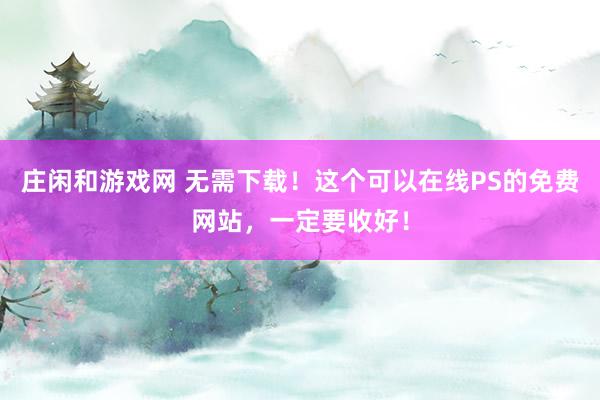 庄闲和游戏网 无需下载！这个可以在线PS的免费网站，一定要收好！