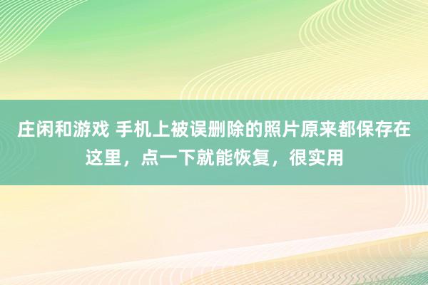 庄闲和游戏 手机上被误删除的照片原来都保存在这里，点一下就能恢复，很实用
