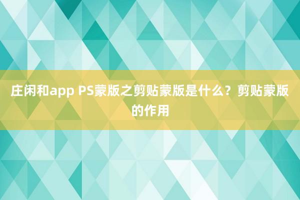 庄闲和app PS蒙版之剪贴蒙版是什么?剪贴蒙版的作用