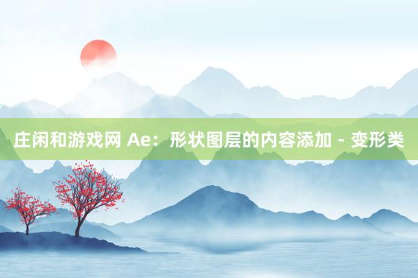 庄闲和游戏网 Ae：形状图层的内容添加 - 变形类