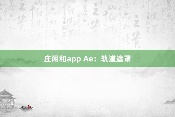 庄闲和app Ae：轨道遮罩