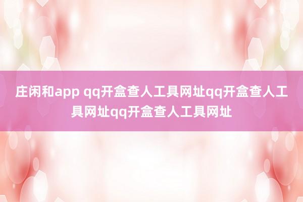 庄闲和app qq开盒查人工具网址qq开盒查人工具网址qq开盒查人工具网址