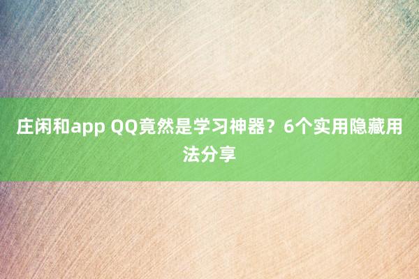 庄闲和app QQ竟然是学习神器？6个实用隐藏用法分享