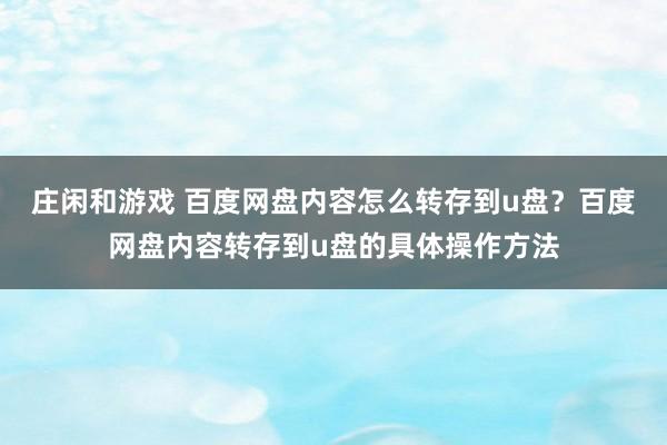 庄闲和游戏 百度网盘内容怎么转存到u盘？百度网盘内容转存到u盘的具体操作方法