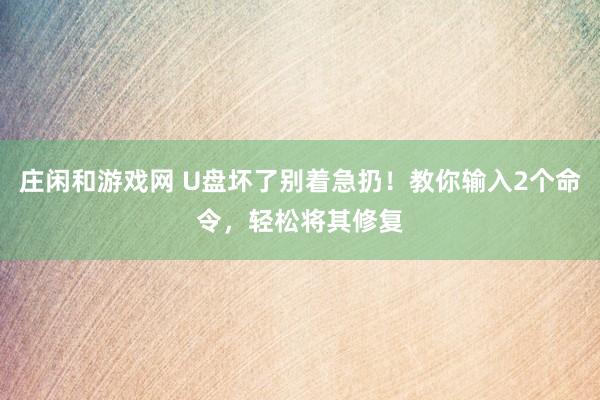 庄闲和游戏网 U盘坏了别着急扔！教你输入2个命令，轻松将其修复