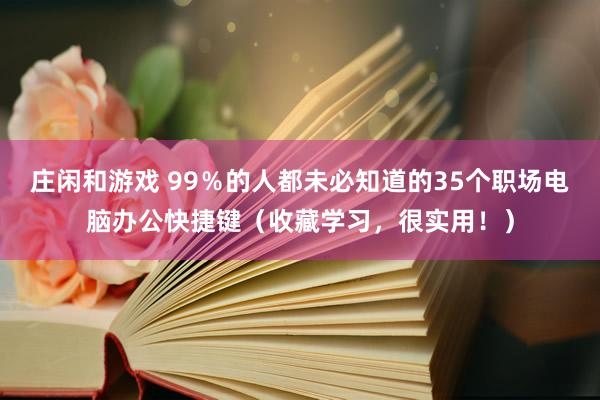 庄闲和游戏 99％的人都未必知道的35个职场电脑办公快捷键（收藏学习，很实用！）