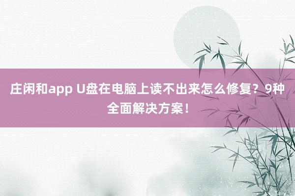 庄闲和app U盘在电脑上读不出来怎么修复？9种全面解决方案！