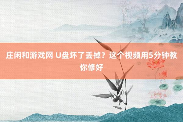 庄闲和游戏网 U盘坏了丢掉？这个视频用5分钟教你修好