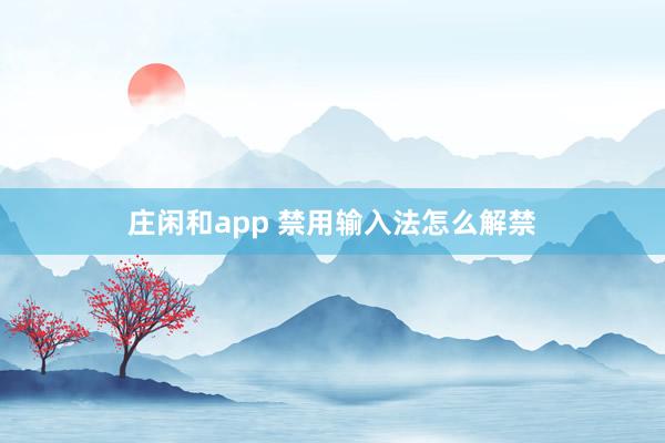 庄闲和app 禁用输入法怎么解禁