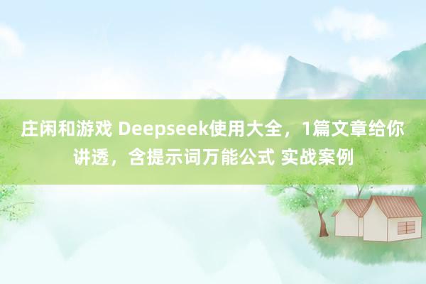 庄闲和游戏 Deepseek使用大全，1篇文章给你讲透，含提示词万能公式 实战案例