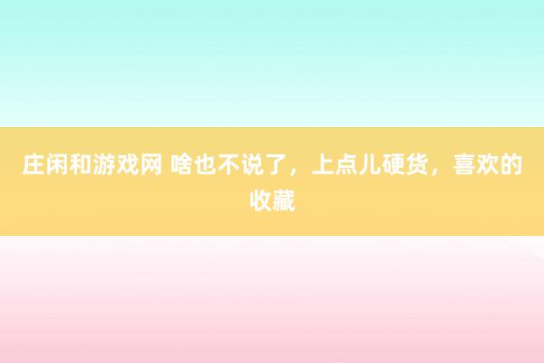 庄闲和游戏网 啥也不说了，上点儿硬货，喜欢的收藏