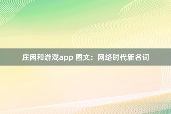 庄闲和游戏app 图文：网络时代新名词