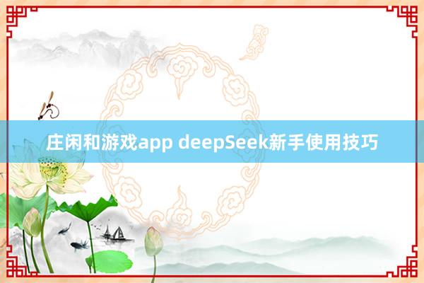 庄闲和游戏app deepSeek新手使用技巧
