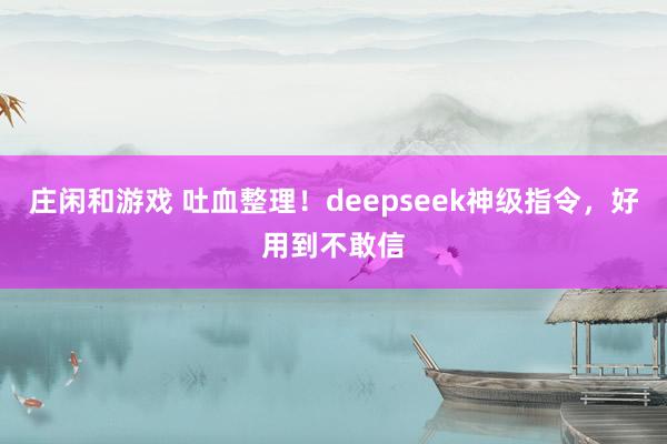 庄闲和游戏 吐血整理！deepseek神级指令，好用到不敢信