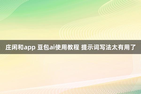 庄闲和app 豆包ai使用教程 提示词写法太有用了