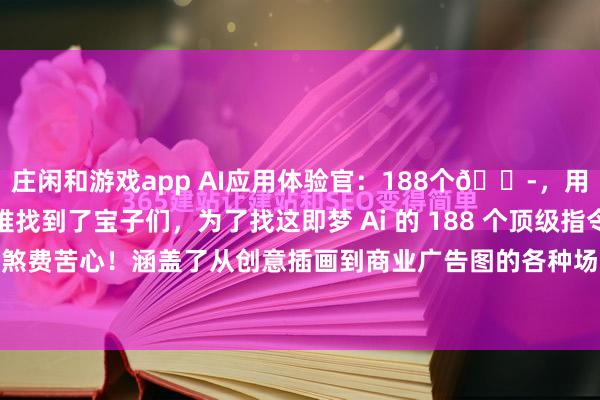 庄闲和游戏app AI应用体验官：188个😭，用即梦AI的存下吧，很难找到了宝子们，为了找这即梦 Ai 的 188 个顶级指令，我可真是煞费苦心！涵盖了从创意插画到商业广告图的各种场景。不管是想要梦幻唯美的童话...