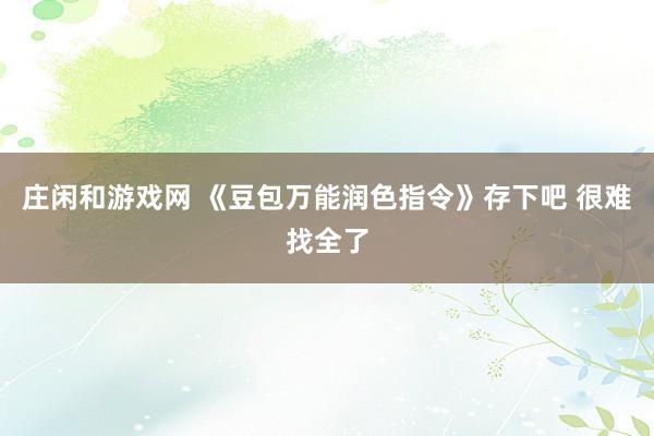 庄闲和游戏网 《豆包万能润色指令》存下吧 很难找全了