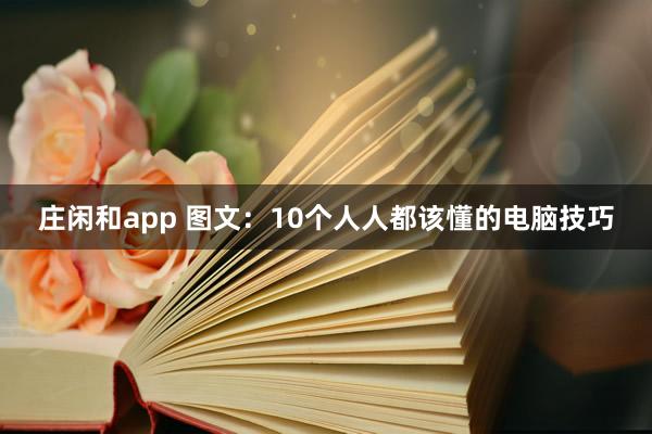 庄闲和app 图文：10个人人都该懂的电脑技巧