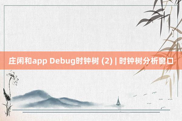 庄闲和app Debug时钟树 (2) | 时钟树分析窗口