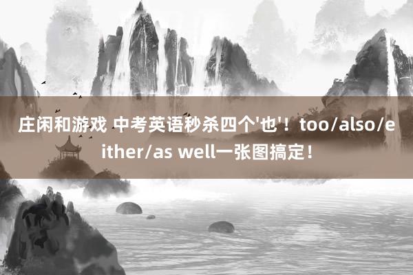 庄闲和游戏 中考英语秒杀四个'也'！too/also/either/as well一张图搞定！