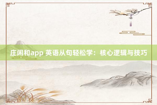 庄闲和app 英语从句轻松学：核心逻辑与技巧