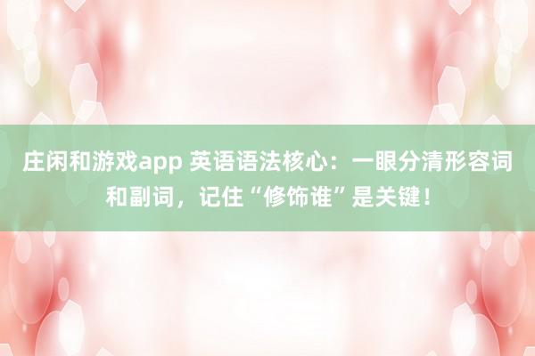 庄闲和游戏app 英语语法核心：一眼分清形容词和副词，记住“修饰谁”是关键！