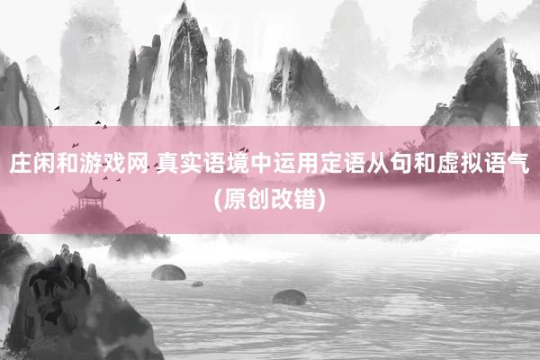 庄闲和游戏网 真实语境中运用定语从句和虚拟语气(原创改错)