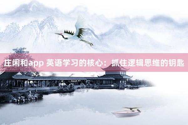 庄闲和app 英语学习的核心：抓住逻辑思维的钥匙