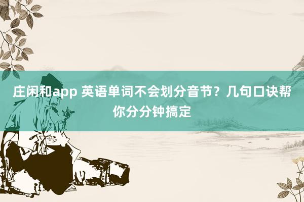 庄闲和app 英语单词不会划分音节？几句口诀帮你分分钟搞定