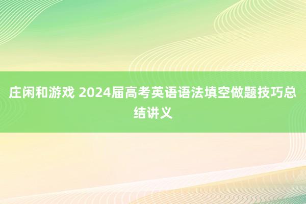庄闲和游戏 2024届高考英语语法填空做题技巧总结讲义