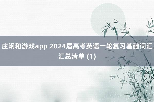 庄闲和游戏app 2024届高考英语一轮复习基础词汇汇总清单 (1)