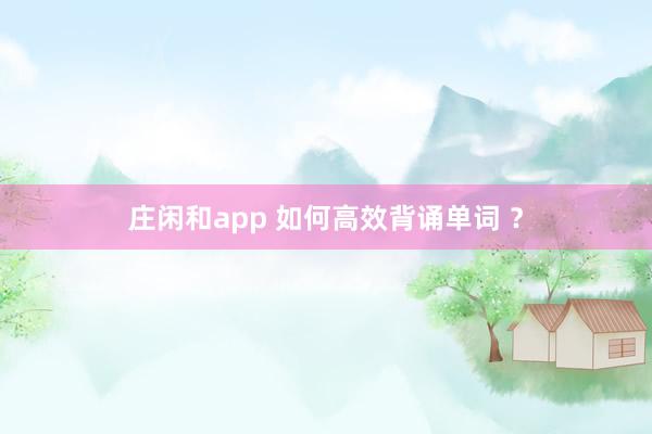 庄闲和app 如何高效背诵单词 ？