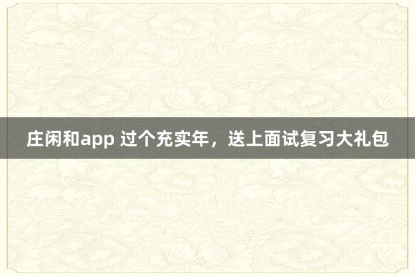 庄闲和app 过个充实年，送上面试复习大礼包